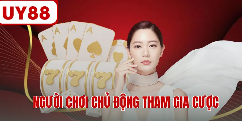 Người chơi chủ động tham gia cược Người chơi chủ động tham gia cược
